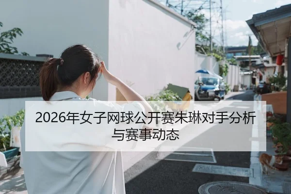 2026年女子网球公开赛朱琳对手分析与赛事动态