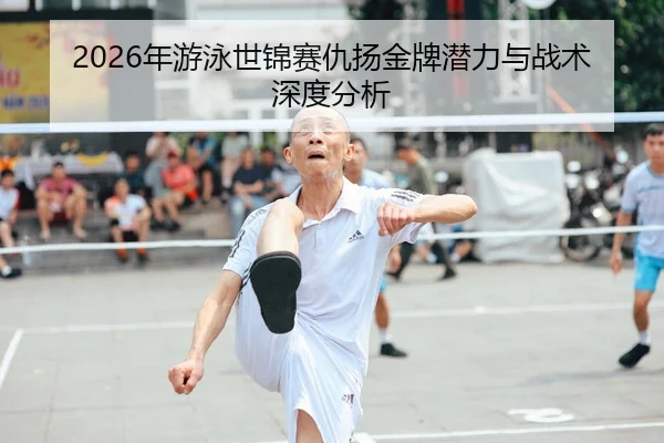 2026年游泳世锦赛仇扬金牌潜力与战术深度分析