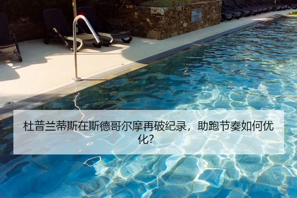 杜普兰蒂斯在斯德哥尔摩再破纪录，助跑节奏如何优化？