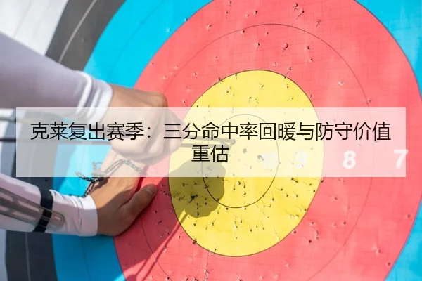 克莱复出赛季：三分命中率回暖与防守价值重估