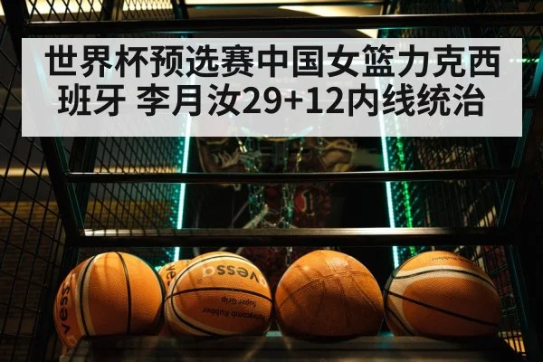 世界杯预选赛中国女篮力克西班牙 李月汝29+12内线统治