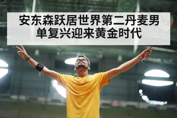 安东森跃居世界第二丹麦男单复兴迎来黄金时代